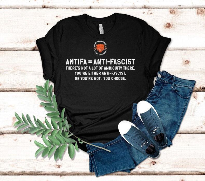 Antifa Is Anti Fascist There's Not A Lot Of Ambiguity There You're Either Anti Fascist Or You're Not You Choose Shirt
