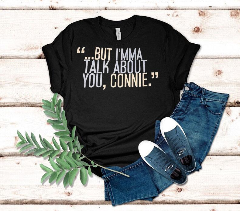 But I'm Ma Talk About You Connie Shirt
