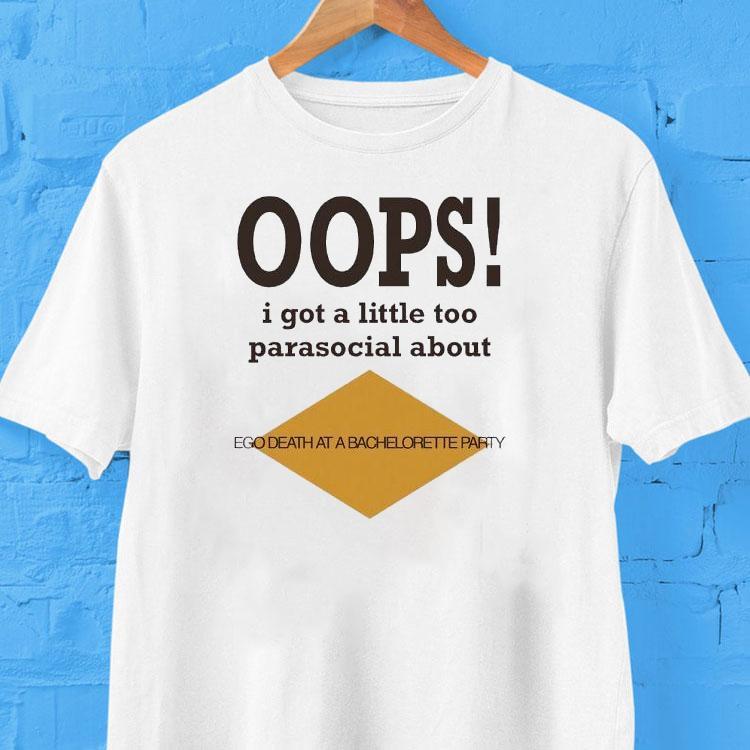 Oops I Got A Little Too Parasocial About Ego Death At A Bachelorette Party Shirt