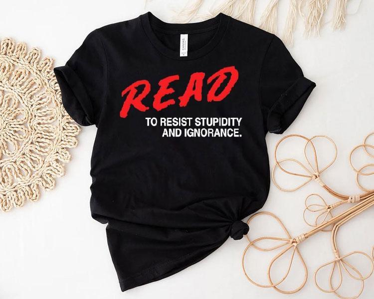 Read To Resist Stupidity And Ignorance Shirt