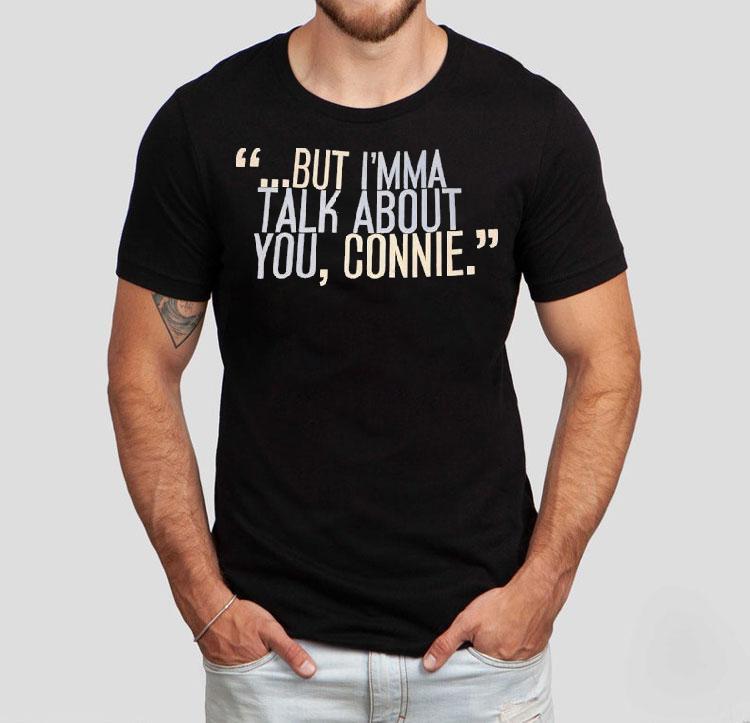 But I'm Ma Talk About You Connie Shirt