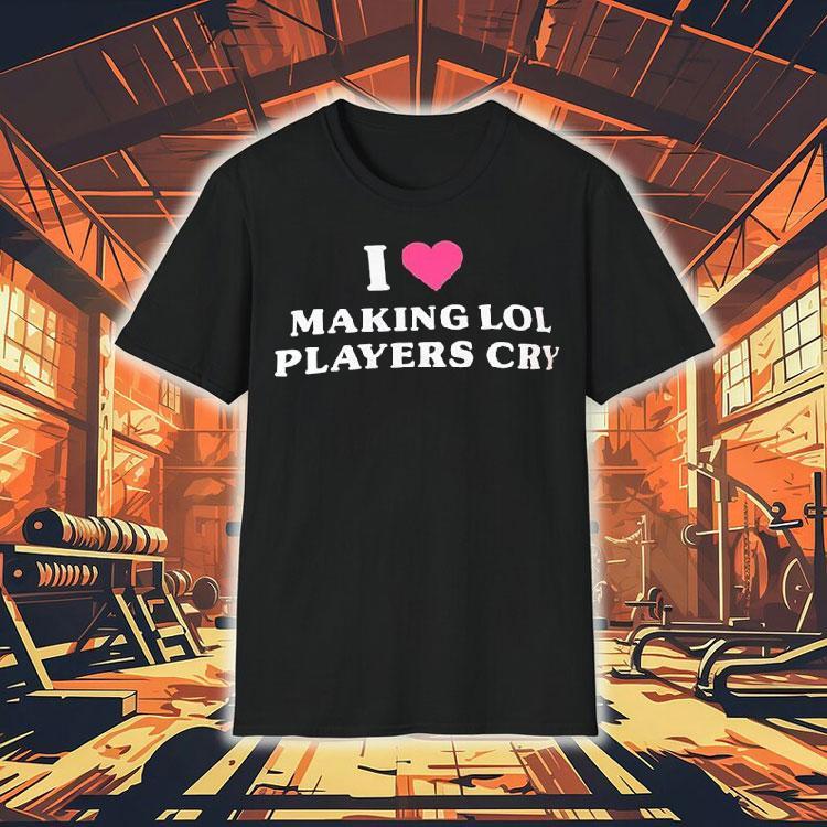 I Love Making Lol Players Cry Shirt