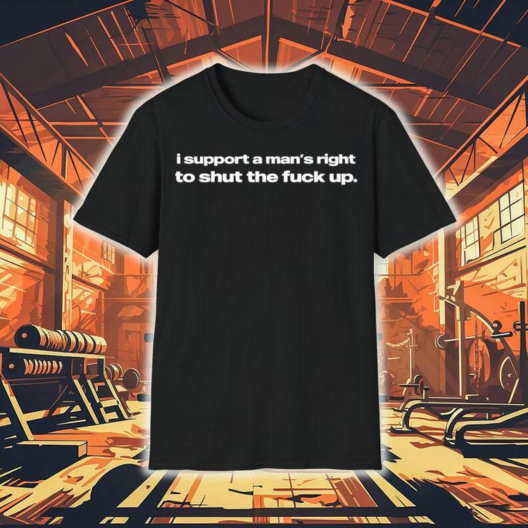 I Support A Man's Right To Sht The Fck Up Shirt