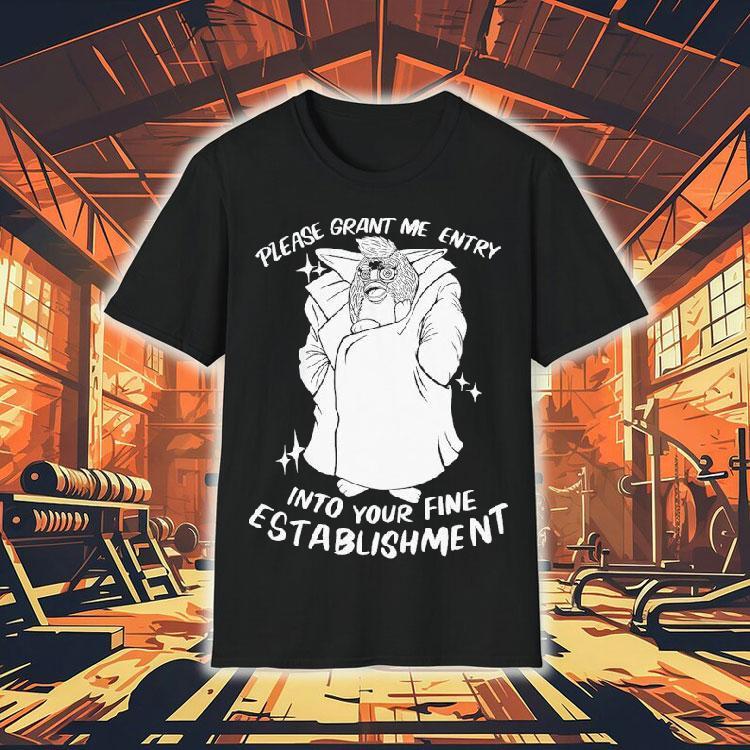 Please Grant Me Entry Into Your Fine Establishment We Are A Real Human Shirt
