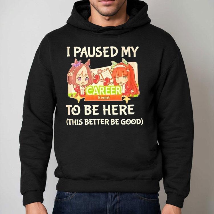I Paused My To Be Here This Better Be Good Career Event Anime Shirt