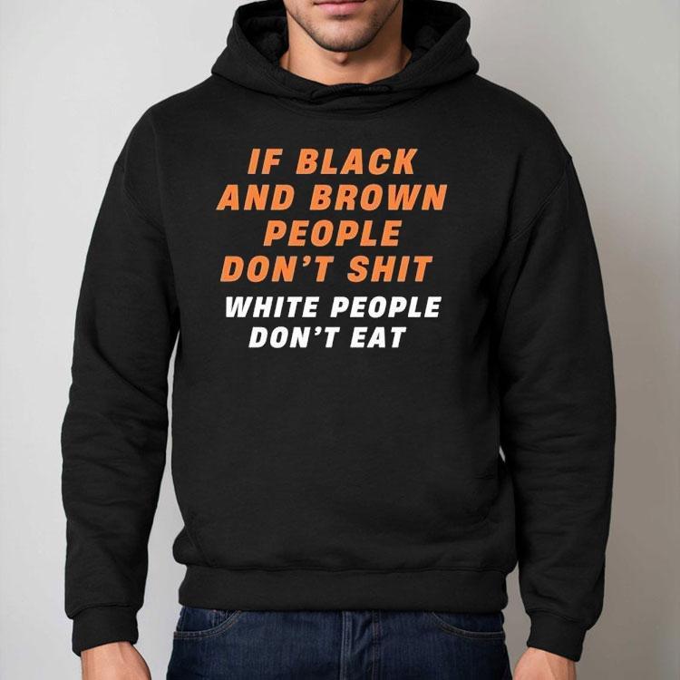 If Black And Brown People Don't Sht White People Don't Eat Shirt