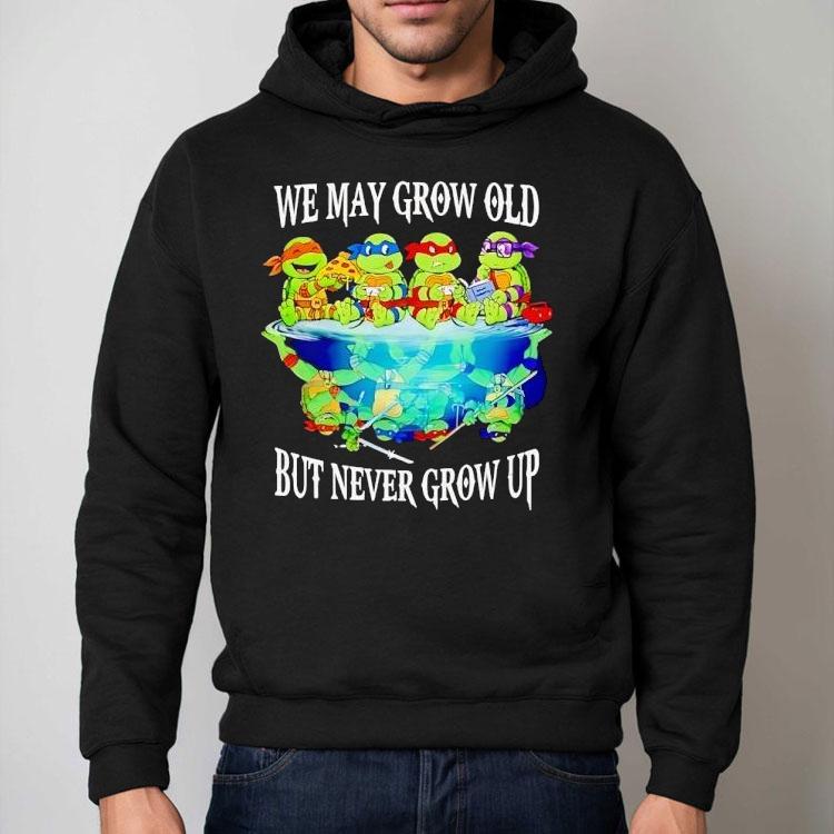Nage Mutant Ninja Turtles We May Grow Old But Never Grow Up Shirt