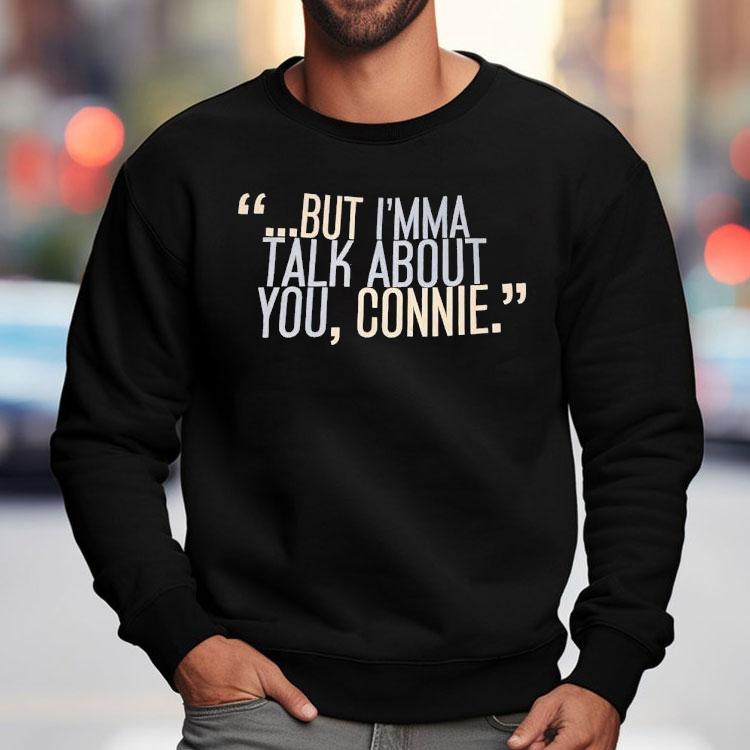 But I'm Ma Talk About You Connie Shirt
