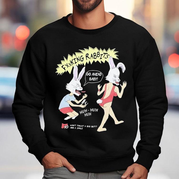 Fucking Rabbits Go Ahead Baby Want Trust A Big Butt And A Smile Shirt