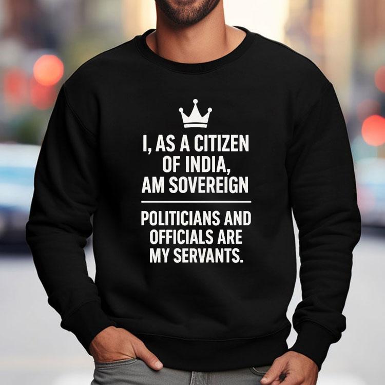 I As A Citizen Of India Am Sovereign Politicians And S Are My Servants Shirt