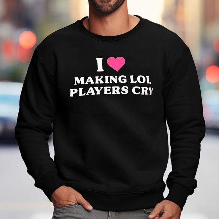 I Love Making Lol Players Cry Shirt