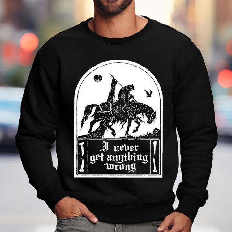 I Never Get Anything Wrong Shirt