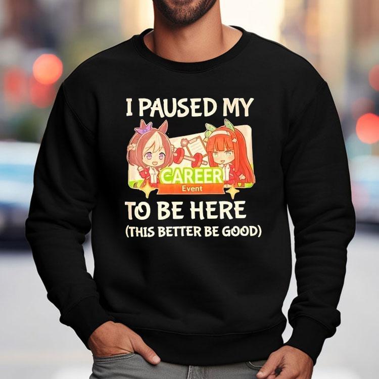 I Paused My To Be Here This Better Be Good Career Event Anime Shirt
