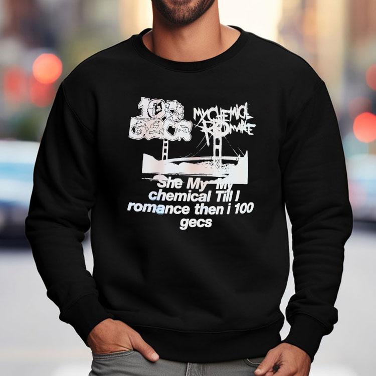 My Chemical Romance 100 Gecs She My My Chemical Till I Romance Then I 100 Gecs Shirt