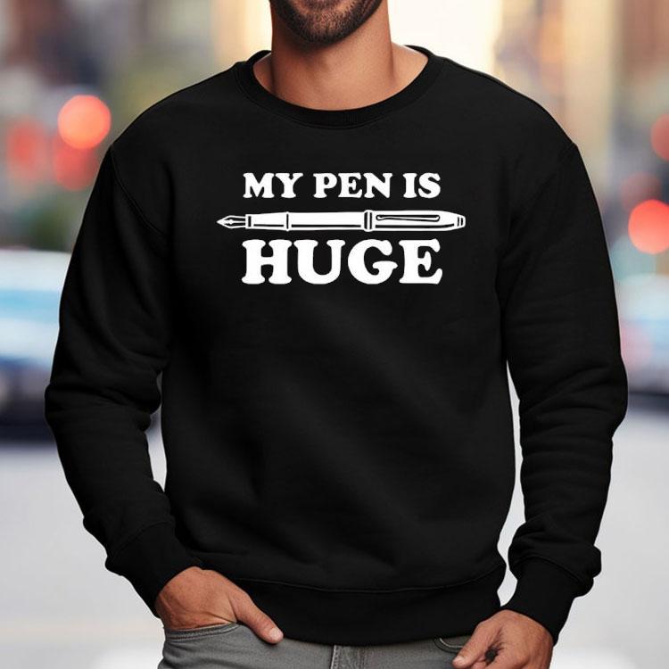 My Pen Is Huge Shirt