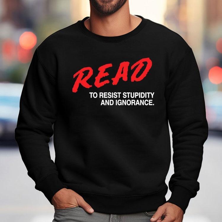 Read To Resist Stupidity And Ignorance Shirt
