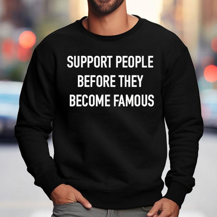 Support People Before They Become Famous Shirt