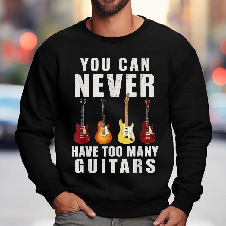 You Can Never Have Too Many Guitars Shirt