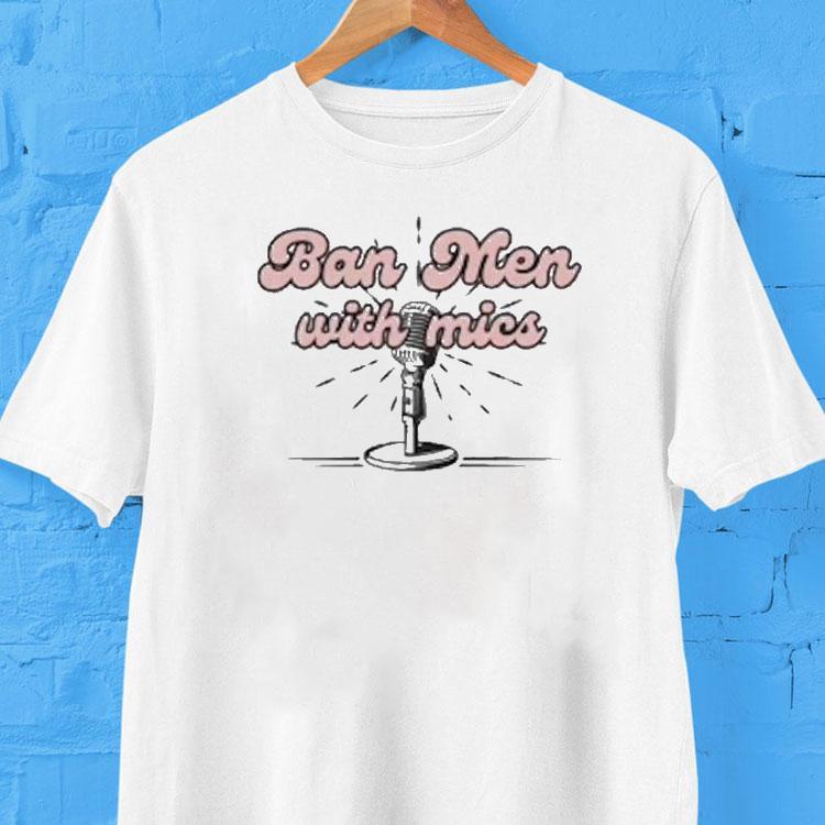 Behind The Likes Podcast Ban Men With Mics Shirt