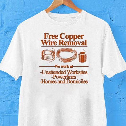 Free Copper Wire Removal We Work At Unattended Worksites Powerlines Homes And Domiciles Shirt