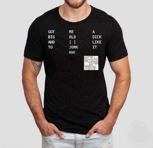 Got Big And To Me Old I I Jork A Dick Like It Nin Shirt