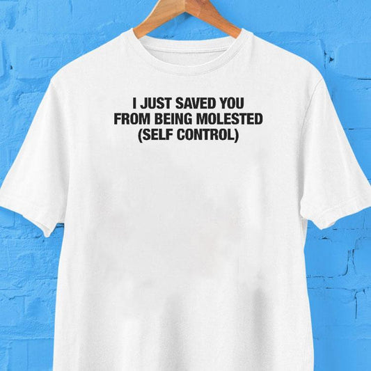 I Just Saved You From Being Molested Self Control Shirt