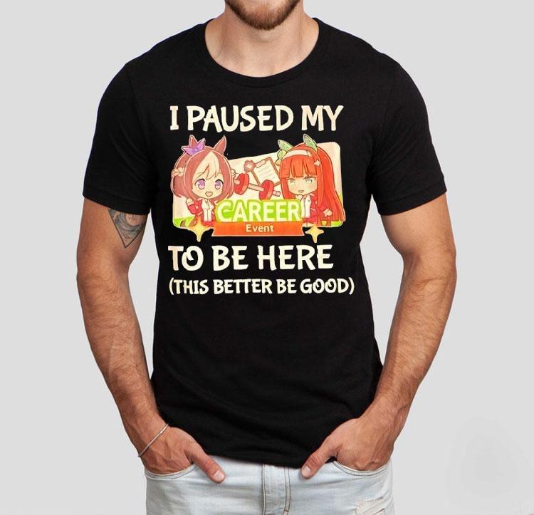 I Paused My To Be Here This Better Be Good Career Event Anime Shirt