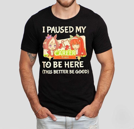 I Paused My To Be Here This Better Be Good Career Event Anime Shirt