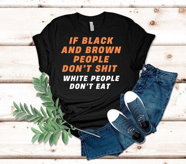 If Black And Brown People Don't Sht White People Don't Eat Shirt