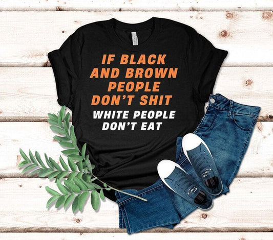 If Black And Brown People Don't Sht White People Don't Eat Shirt