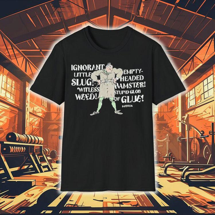 Matilda Trunchbull Ignorant Little Empty Slug Headed Witless Hamster Witless Stupid Glob Weed Of Glue Shirt