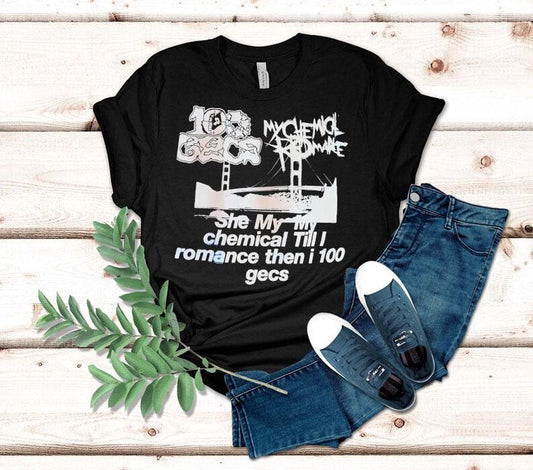 My Chemical Romance 100 Gecs She My My Chemical Till I Romance Then I 100 Gecs Shirt