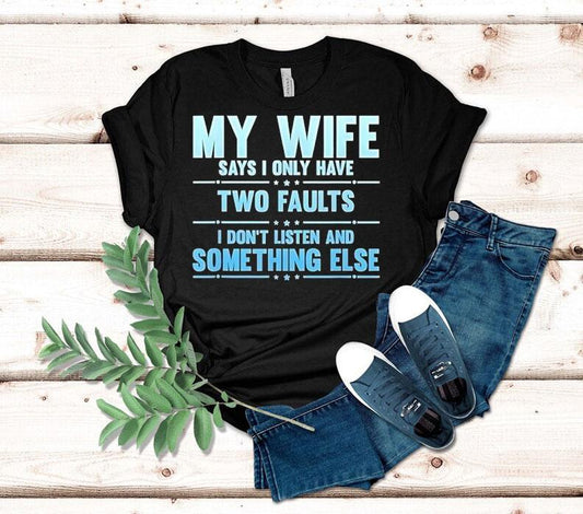 My Wife Says I Only Have Two Faults I Don't Listen And Something Else Shirt