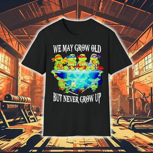 Nage Mutant Ninja Turtles We May Grow Old But Never Grow Up Shirt