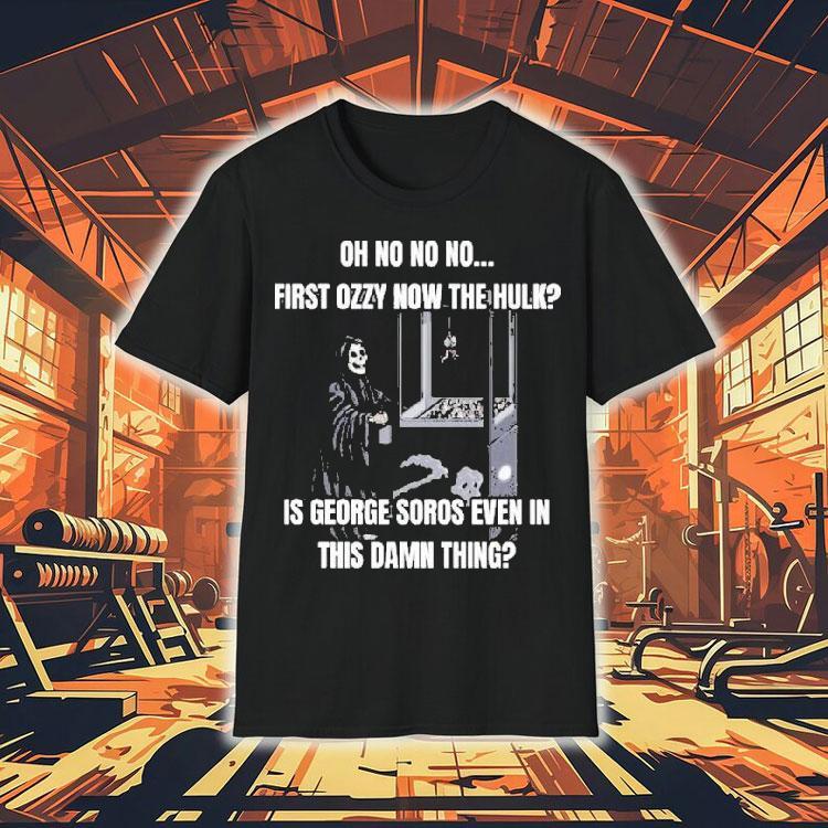 Oh No No No First Ozzy Now The Hulk Is George Soros Even In This Damn Thing Grim Reaper Shirt