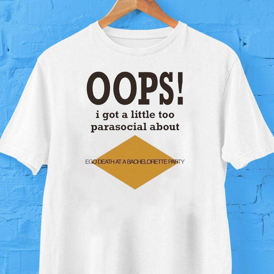 Oops I Got A Little Too Parasocial About Ego Death At A Bachelorette Party Shirt