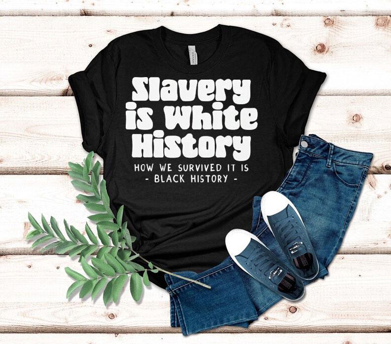 Slavery Is White History How We Survived It Is Shirt
