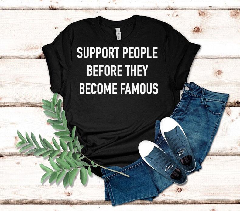 Support People Before They Become Famous Shirt
