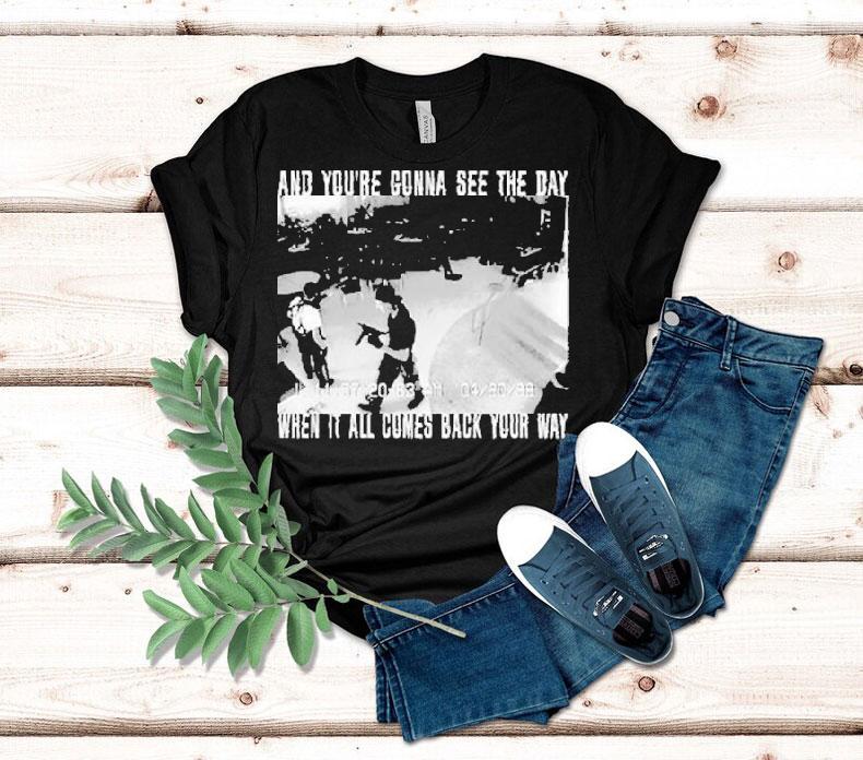 Swear To God And You're Gonna See The Day When It All Comes Back Your Way Shirt
