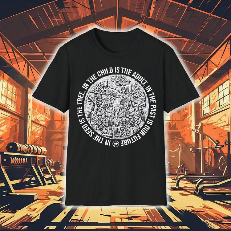 Top In The Child Is The Adult In The Past Is Our Future In The Seeds Is The Tree Tezcatlipoca N Huitzilopochtli Shirt