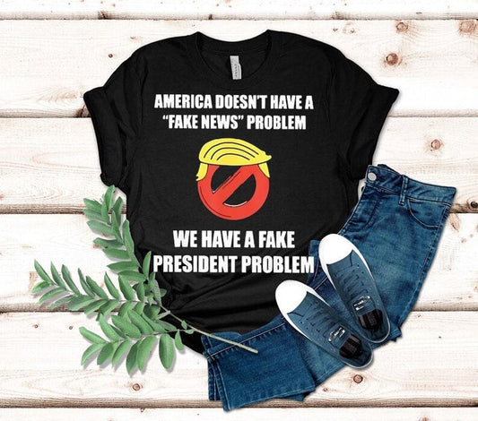 Trump America Doesn't Have A Fake News Problem We Have A Fake President Problem Shirt