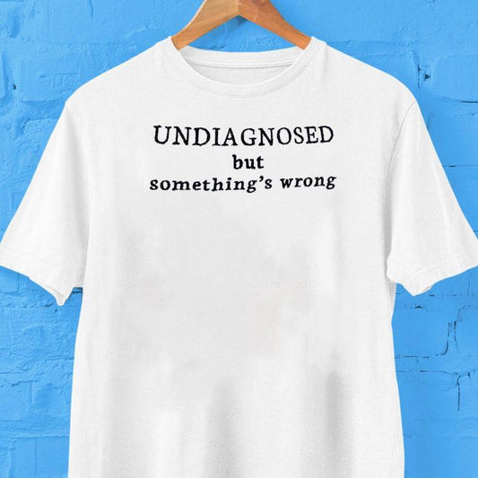 Undiagnosed But Something's Wrong Shirt