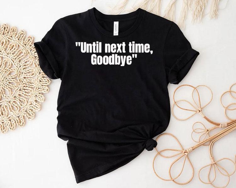 Until Next Time Goodbye Shirt