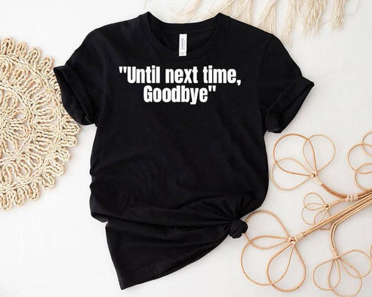 Until Next Time Goodbye Shirt