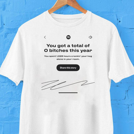 You Got A Total Of 0 Bitches This Year You Spent 1028 Hours Crackin' Your Hog Alone In Your Room Share This Story Shirt