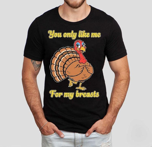 You Only Like Me For My Breasts Turkey Thanksgiving Shirt