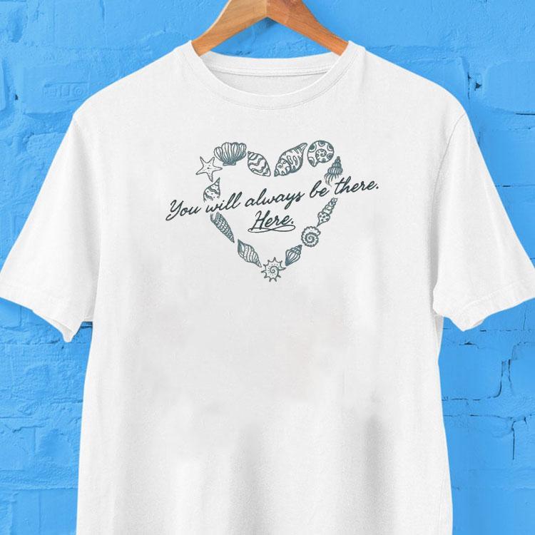 You Will Always Be There Here Heart Shirt