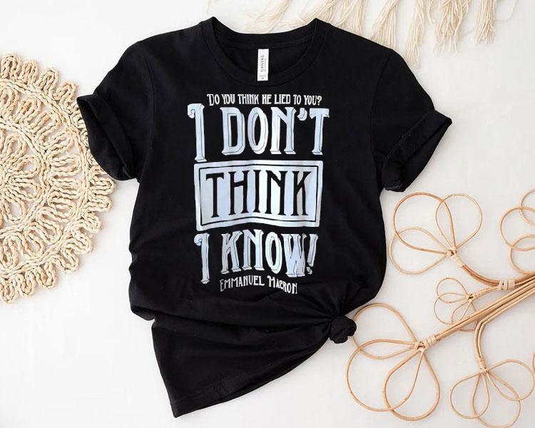 Do You Think He Lied To You I Don't Think I Know Emmanuel Macron Shirt