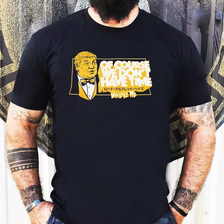 Lord Alfred Hayes Wwe Of Course We Don't Have Time Wrestle Me Shirt