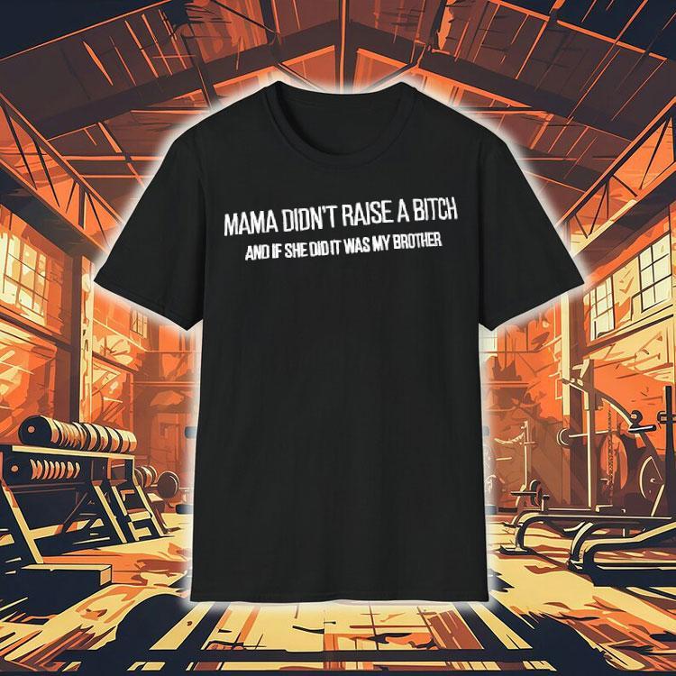 Mama Didn't Raise A Bitch And If She Did It Was My Brother Shirt